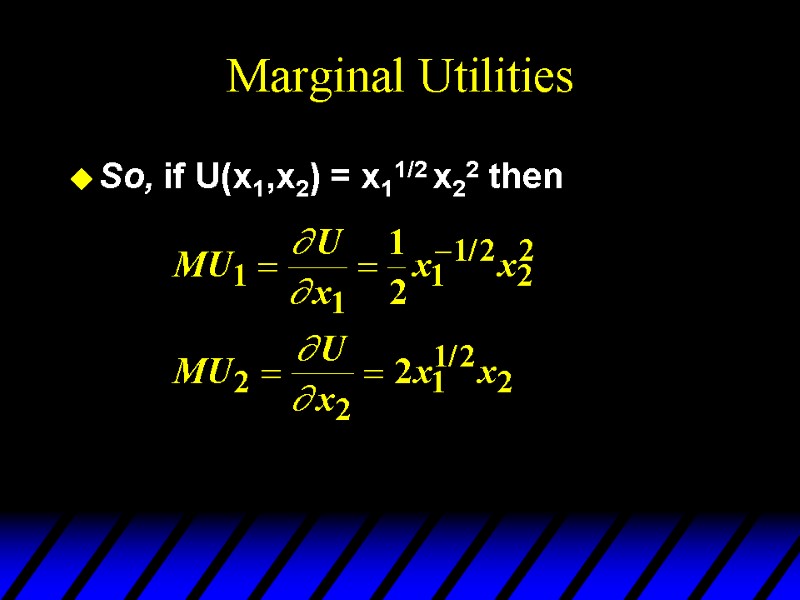 Marginal Utilities So, if U(x1,x2) = x11/2 x22 then